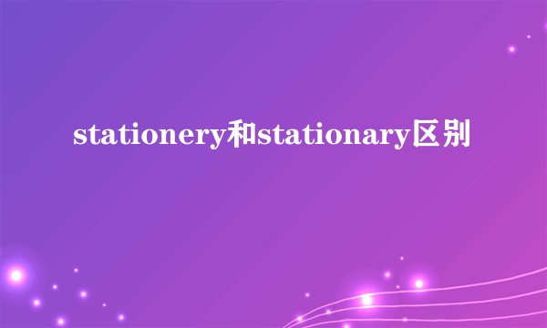 stationery和stationary区别