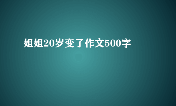 姐姐20岁变了作文500字