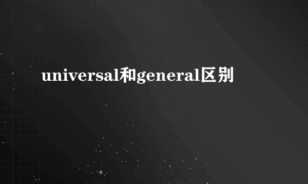universal和general区别