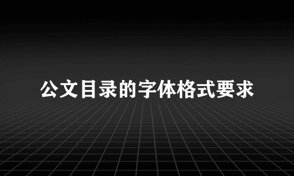 公文目录的字体格式要求