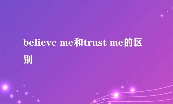 believe me和trust me的区别