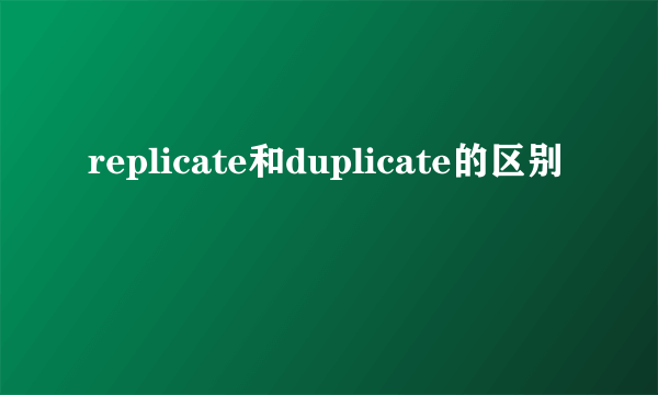 replicate和duplicate的区别
