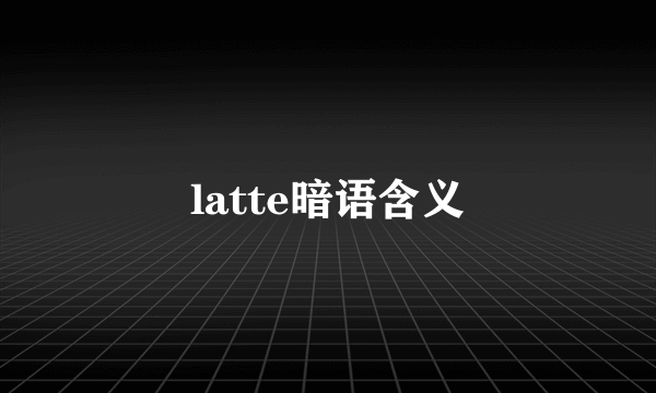 latte暗语含义
