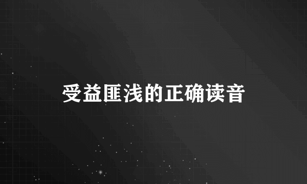受益匪浅的正确读音