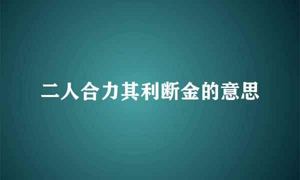 二人合力其利断金的意思