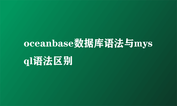 oceanbase数据库语法与mysql语法区别
