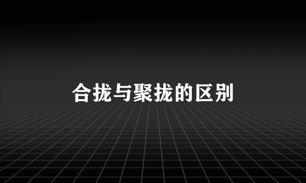 合拢与聚拢的区别