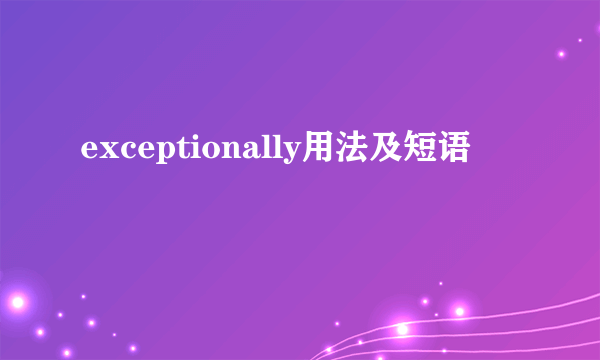 exceptionally用法及短语