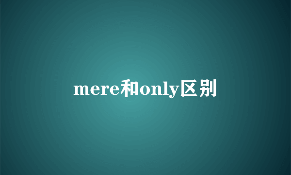 mere和only区别