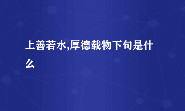 上善若水,厚德载物下句是什么