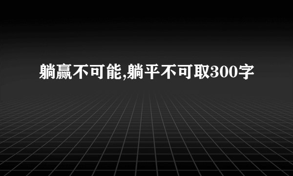 躺赢不可能,躺平不可取300字