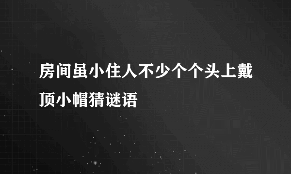 房间虽小住人不少个个头上戴顶小帽猜谜语