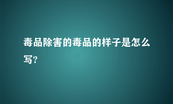 毒品除害的毒品的样子是怎么写?