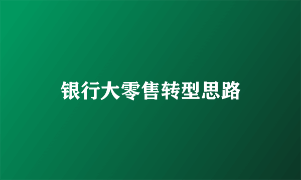 银行大零售转型思路