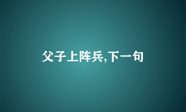 父子上阵兵,下一句