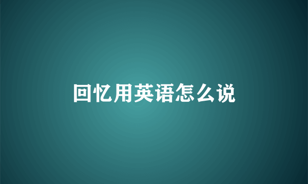 回忆用英语怎么说