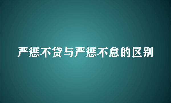 严惩不贷与严惩不怠的区别