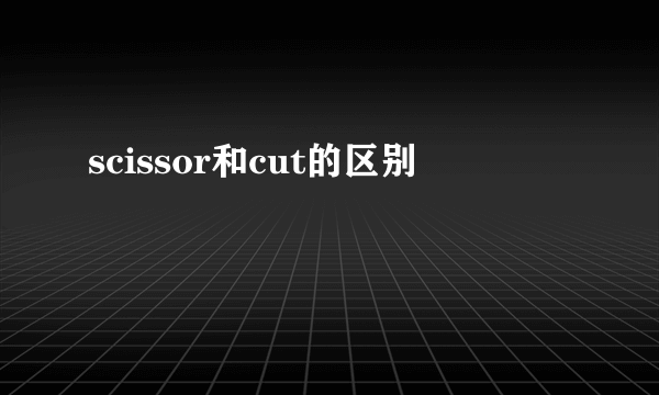 scissor和cut的区别