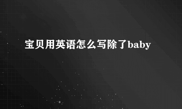 宝贝用英语怎么写除了baby