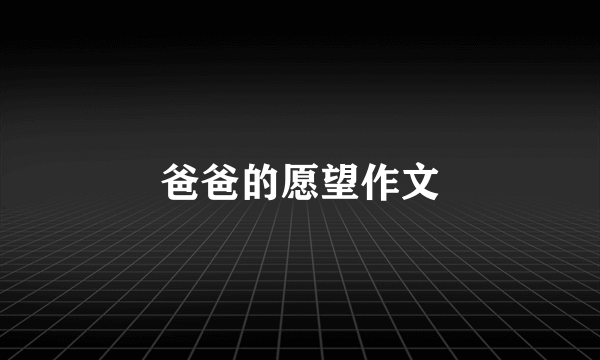 爸爸的愿望作文