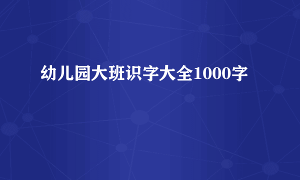幼儿园大班识字大全1000字