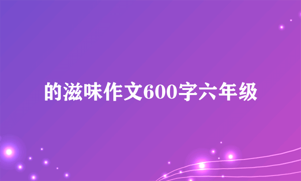 的滋味作文600字六年级