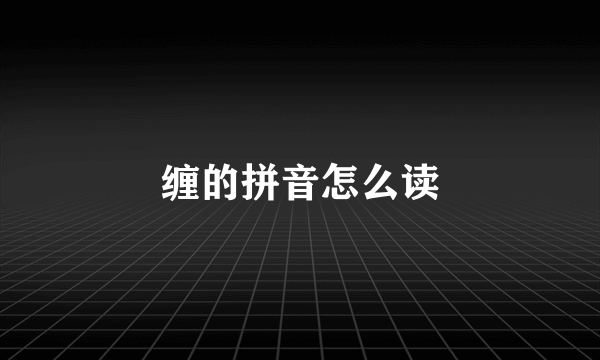 缠的拼音怎么读