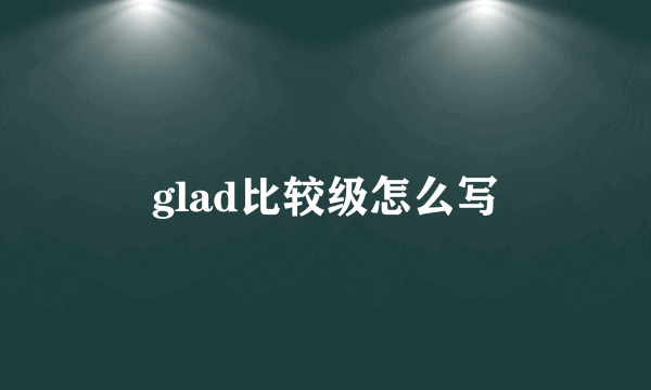 glad比较级怎么写