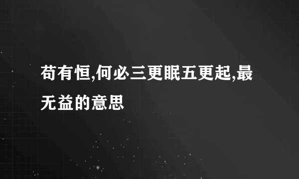 苟有恒,何必三更眠五更起,最无益的意思