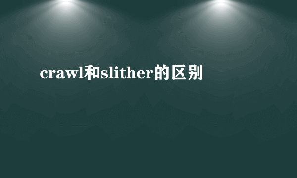 crawl和slither的区别
