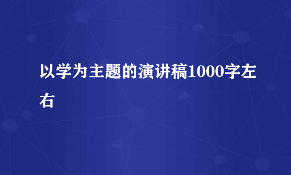 以学为主题的演讲稿1000字左右