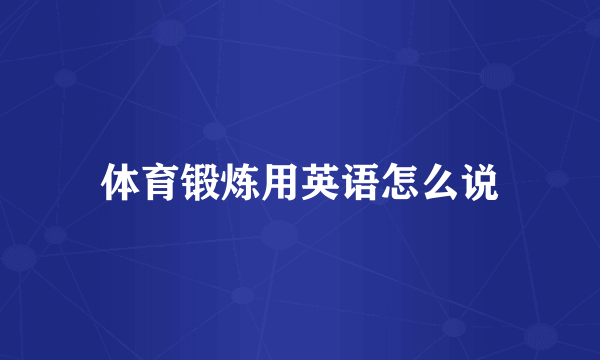 体育锻炼用英语怎么说