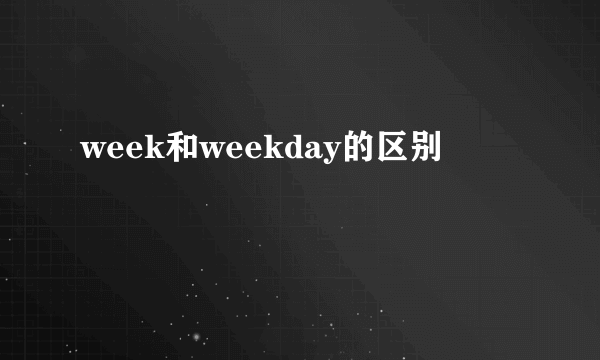 week和weekday的区别