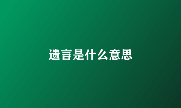 遗言是什么意思