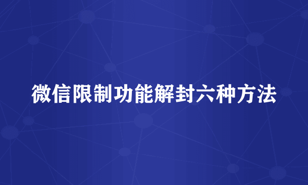 微信限制功能解封六种方法
