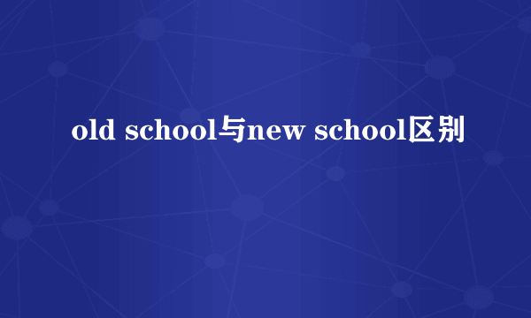 old school与new school区别