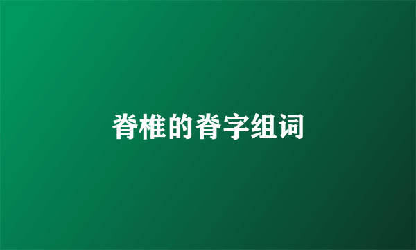 脊椎的脊字组词