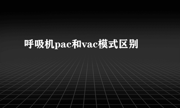 呼吸机pac和vac模式区别