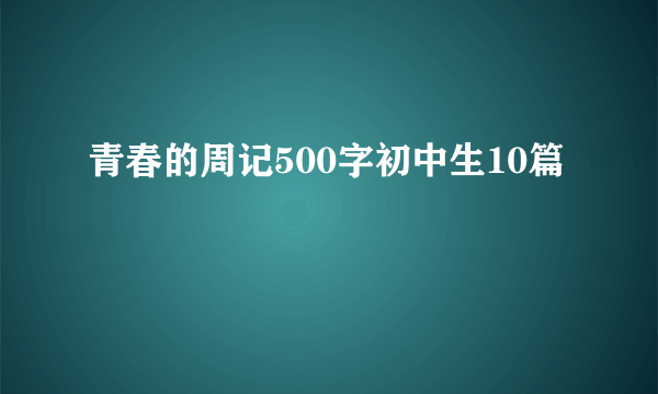 青春的周记500字初中生10篇