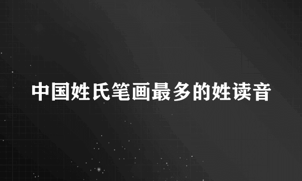 中国姓氏笔画最多的姓读音