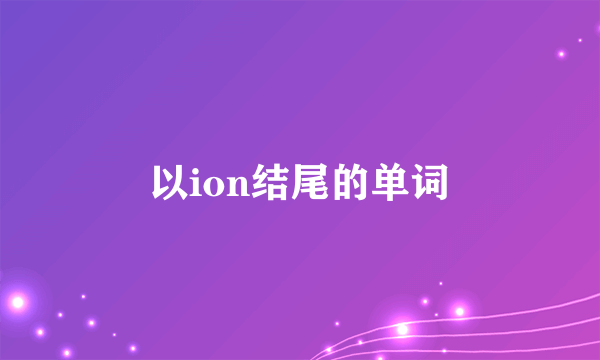 以ion结尾的单词