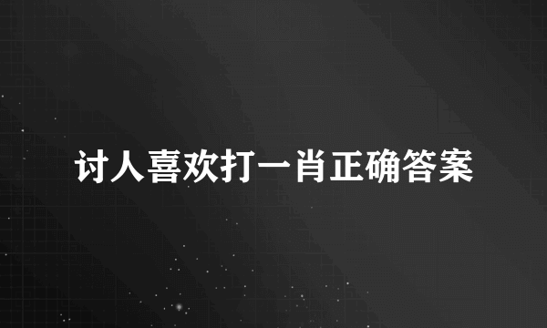 讨人喜欢打一肖正确答案