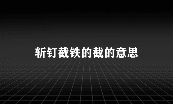 斩钉截铁的截的意思