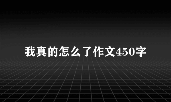 我真的怎么了作文450字