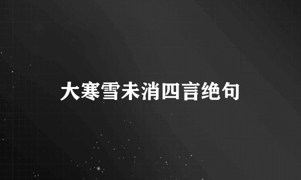 大寒雪未消四言绝句