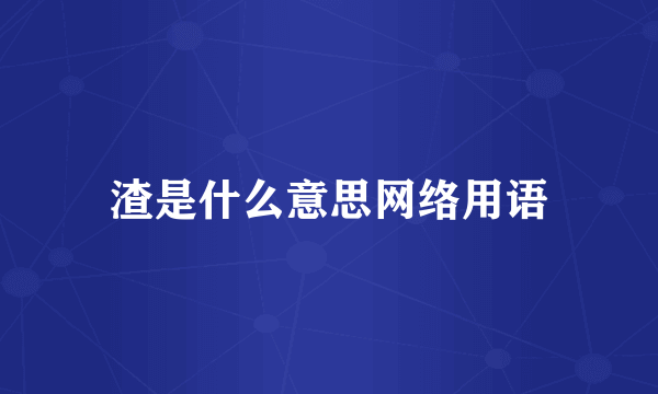 渣是什么意思网络用语