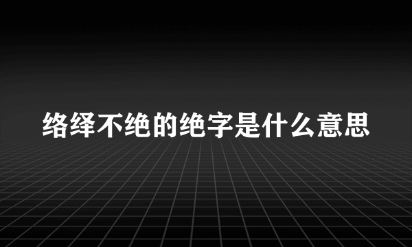 络绎不绝的绝字是什么意思