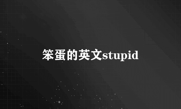 笨蛋的英文stupid