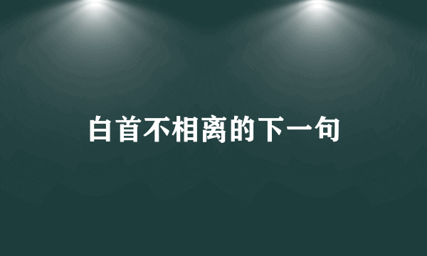 白首不相离的下一句