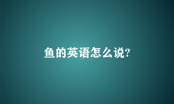 鱼的英语怎么说?